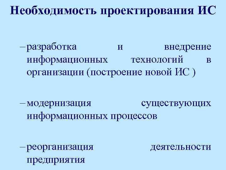 Необходимость проектирования ИС – разработка и внедрение информационных технологий в организации (построение новой ИС