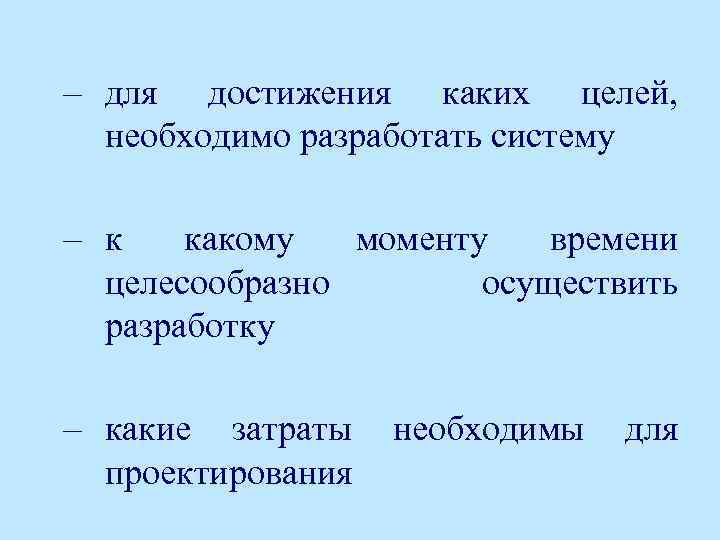 – для достижения каких целей, необходимо разработать систему – к какому моменту времени целесообразно