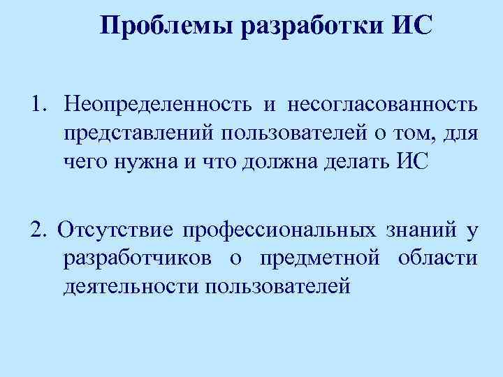 Проблемы разработки ИС 1. Неопределенность и несогласованность представлений пользователей о том, для чего нужна