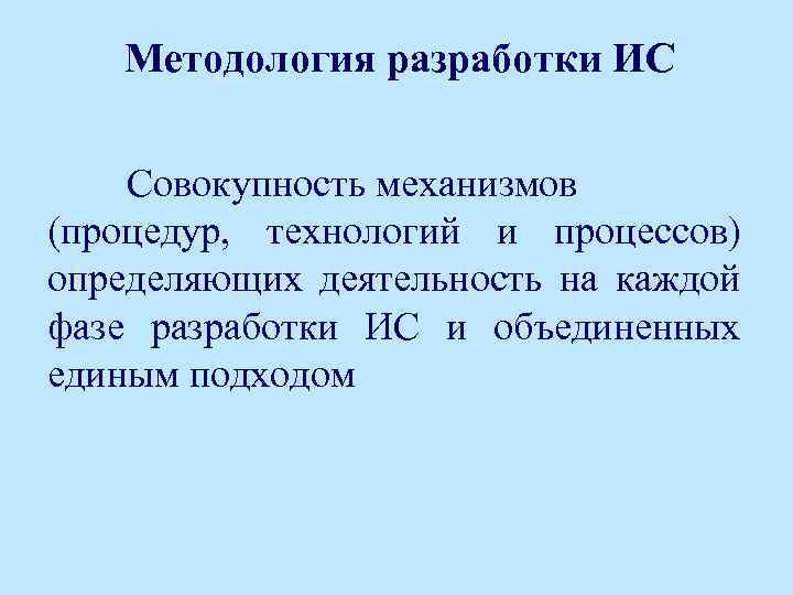 Методология разработки ИС Совокупность механизмов (процедур, технологий и процессов) определяющих деятельность на каждой фазе