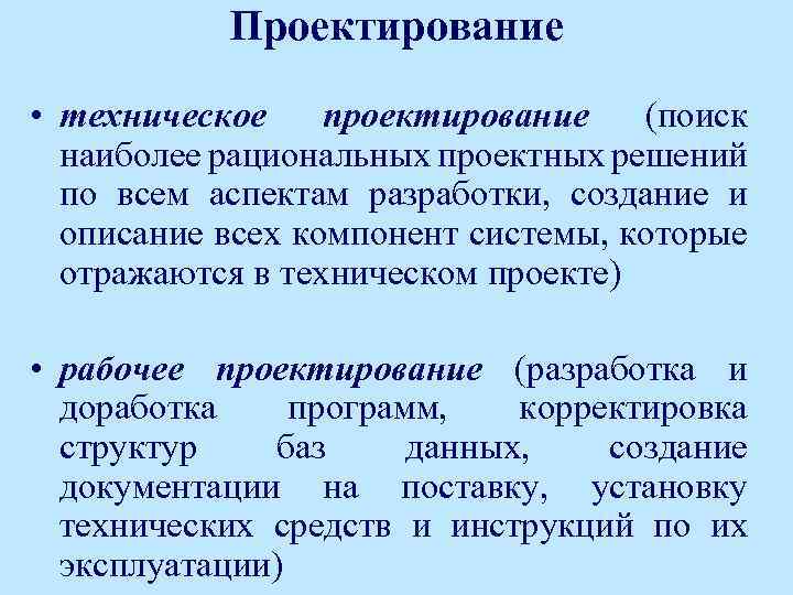 Проектирование • техническое проектирование (поиск наиболее рациональных проектных решений по всем аспектам разработки, создание