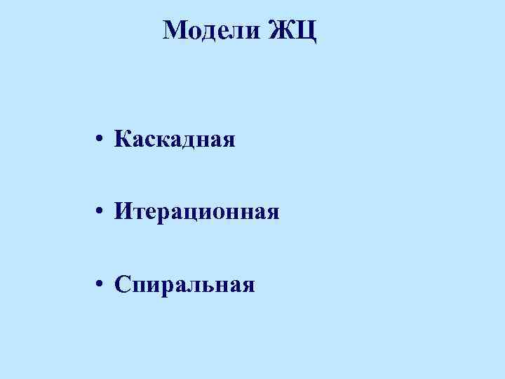 Модели ЖЦ • Каскадная • Итерационная • Спиральная 