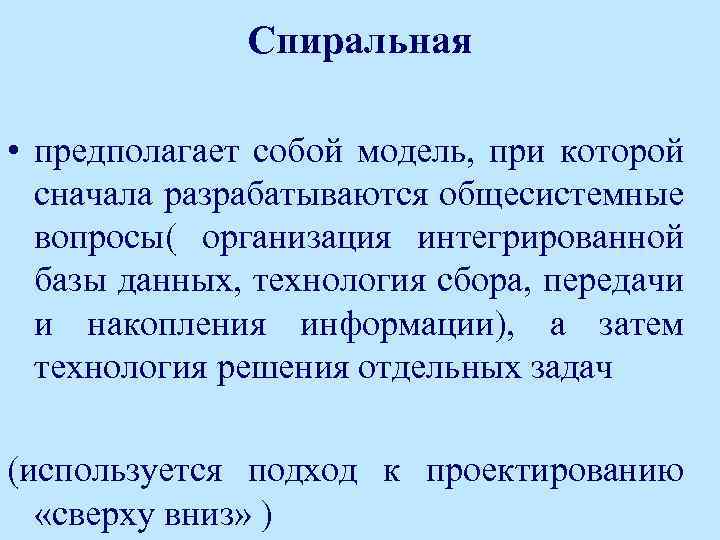 Спиральная • предполагает собой модель, при которой сначала разрабатываются общесистемные вопросы( организация интегрированной базы