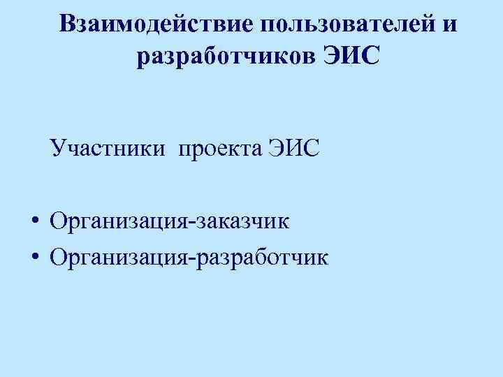 Взаимодействие пользователей и разработчиков ЭИС Участники проекта ЭИС • Организация-заказчик • Организация-разработчик 