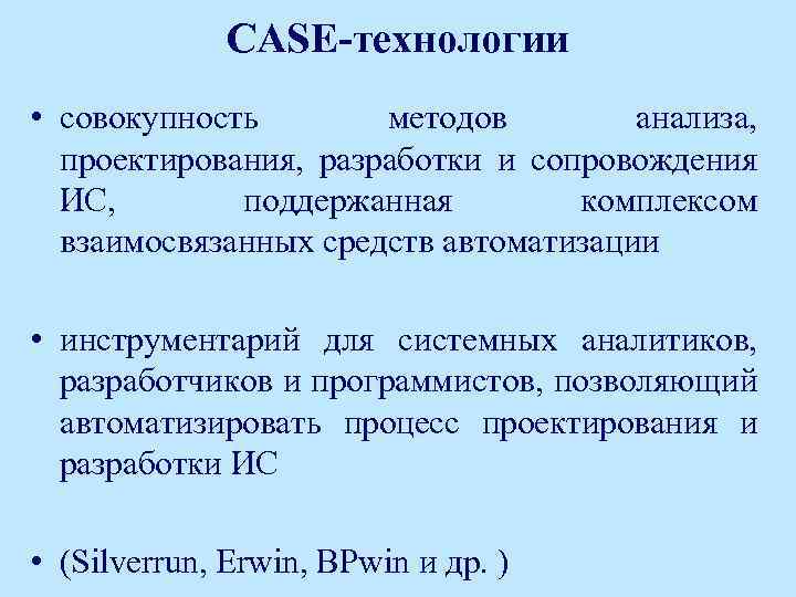 CASE-технологии • совокупность методов анализа, проектирования, разработки и сопровождения ИС, поддержанная комплексом взаимосвязанных средств