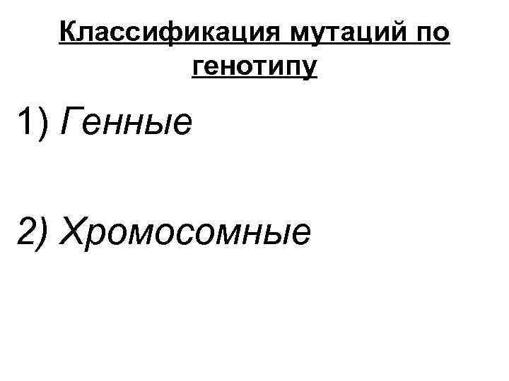 Классификация мутаций по генотипу 1) Генные 2) Хромосомные 