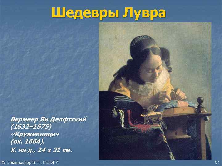Шедевры Лувра Вермеер Ян Делфтский (1632– 1675) «Кружевница» (ок. 1664). Х. на д. ,