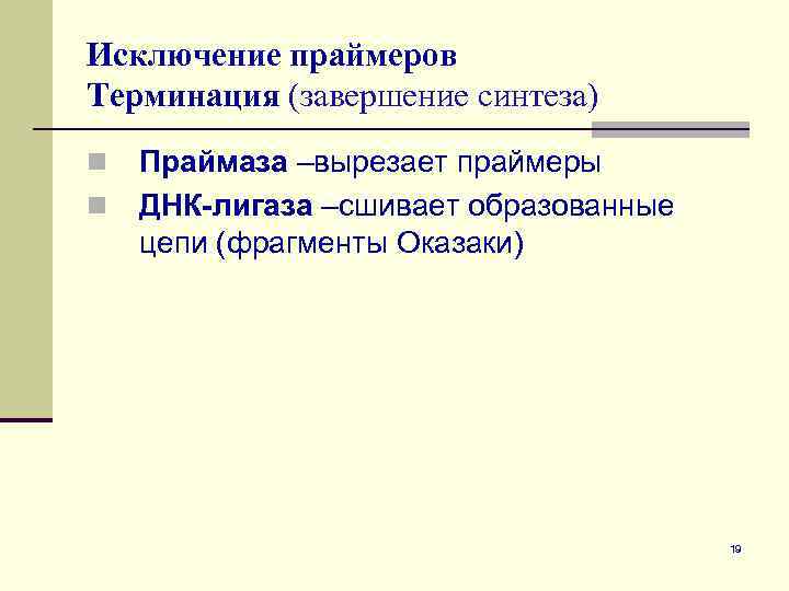 Исключение праймеров Терминация (завершение синтеза) n n Праймаза –вырезает праймеры ДНК-лигаза –сшивает образованные цепи