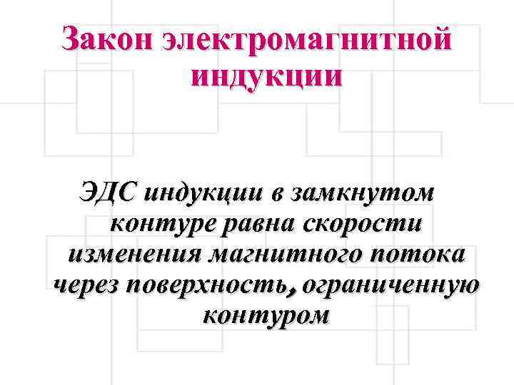 Закон электромагнитной индукции ЭДС индукции в замкнутом контуре равна скорости изменения магнитного потока через