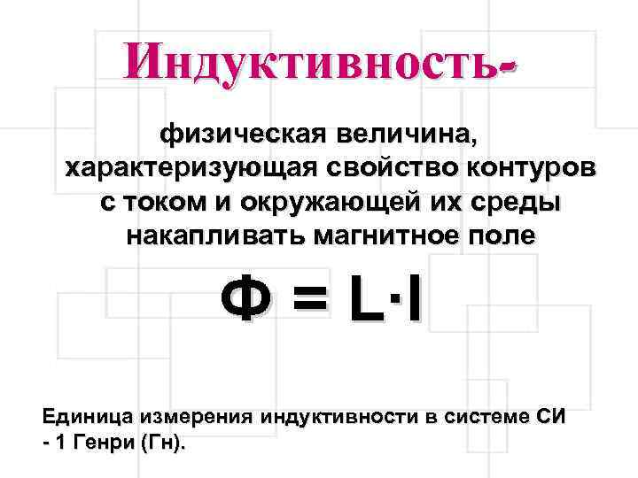 Индуктивностьфизическая величина, характеризующая свойство контуров с током и окружающей их среды накапливать магнитное поле