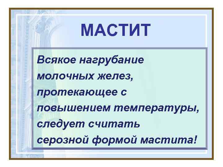 МАСТИТ Всякое нагрубание молочных желез, протекающее с повышением температуры, следует считать серозной формой мастита!