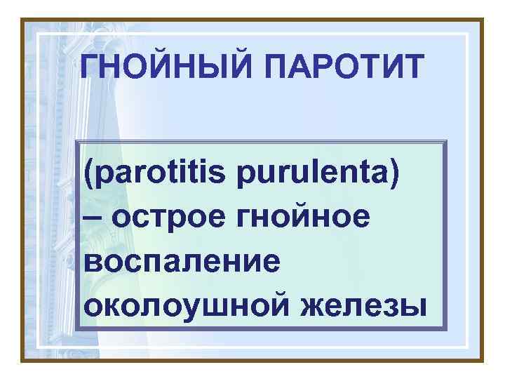 ГНОЙНЫЙ ПАРОТИТ (parotitis purulenta) – острое гнойное воспаление околоушной железы 
