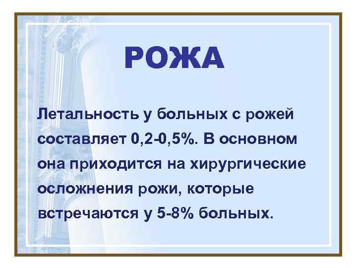 РОЖА Летальность у больных с рожей составляет 0, 2 -0, 5%. В основном она