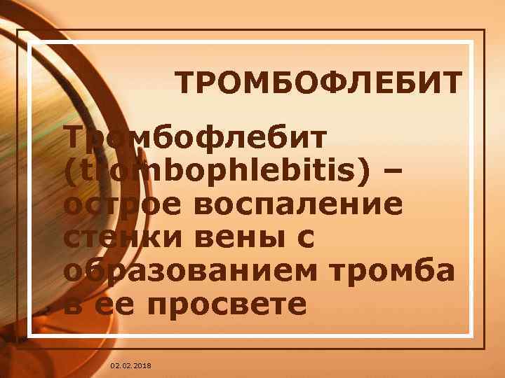 ТРОМБОФЛЕБИТ Тромбофлебит (trombophlebitis) – острое воспаление стенки вены с образованием тромба в ее просвете