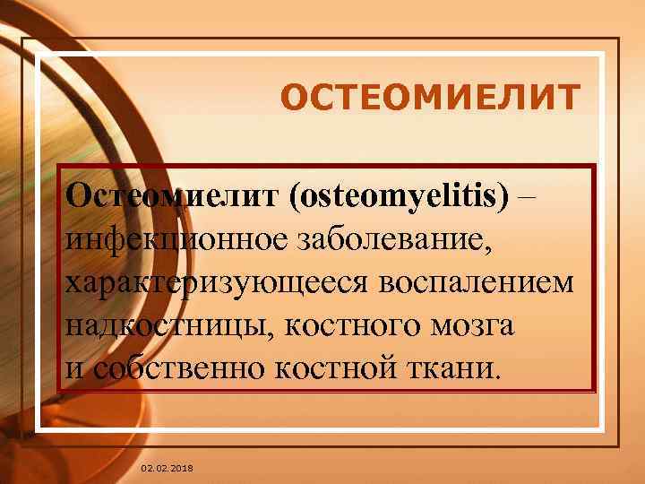 ОСТЕОМИЕЛИТ Остеомиелит (osteomyelitis) – инфекционное заболевание, характеризующееся воспалением надкостницы, костного мозга и собственно костной