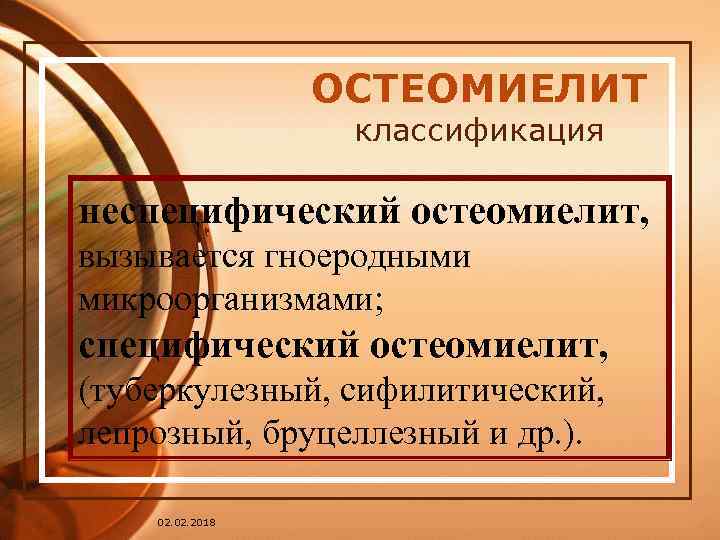 ОСТЕОМИЕЛИТ классификация неспецифический остеомиелит, вызывается гноеродными микроорганизмами; специфический остеомиелит, (туберкулезный, сифилитический, лепрозный, бруцеллезный и