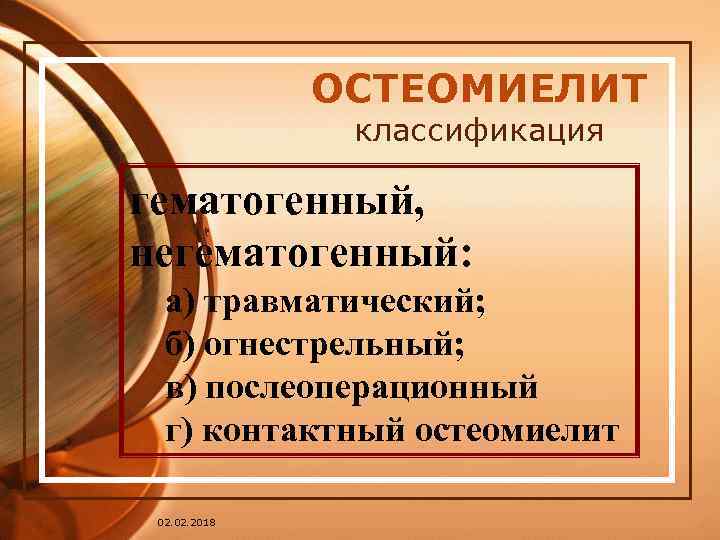 ОСТЕОМИЕЛИТ классификация гематогенный, негематогенный: а) травматический; б) огнестрельный; в) послеоперационный г) контактный остеомиелит 02.