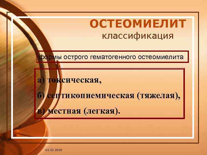 ОСТЕОМИЕЛИТ классификация формы острого гематогенного остеомиелита а) токсическая, б) септикопиемическая (тяжелая), в) местная (легкая).