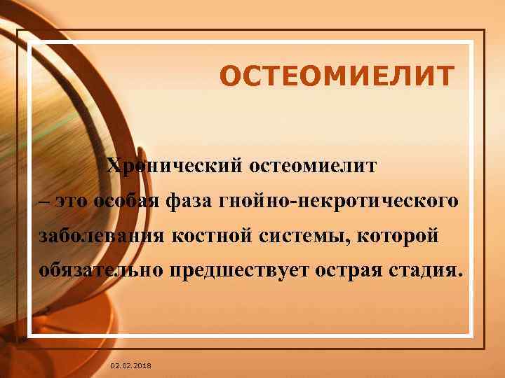 ОСТЕОМИЕЛИТ Хронический остеомиелит – это особая фаза гнойно-некротического заболевания костной системы, которой обязательно предшествует