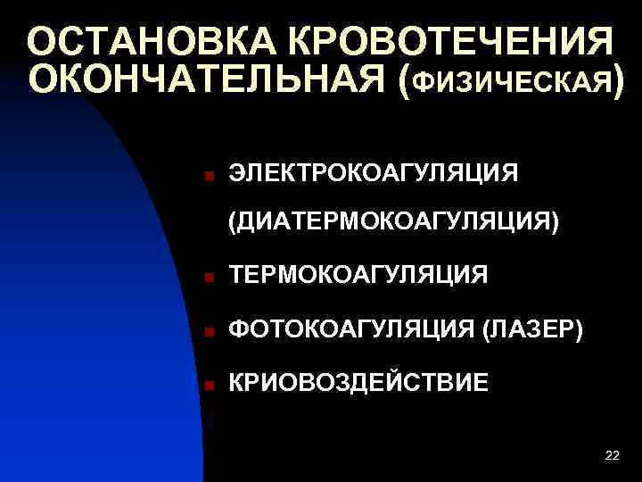 ОСТАНОВКА КРОВОТЕЧЕНИЯ ОКОНЧАТЕЛЬНАЯ (ФИЗИЧЕСКАЯ) n ЭЛЕКТРОКОАГУЛЯЦИЯ (ДИАТЕРМОКОАГУЛЯЦИЯ) n ТЕРМОКОАГУЛЯЦИЯ n ФОТОКОАГУЛЯЦИЯ (ЛАЗЕР) n КРИОВОЗДЕЙСТВИЕ