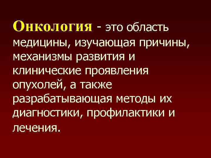 Онкология - это область медицины, изучающая причины, механизмы развития и клинические проявления опухолей, а