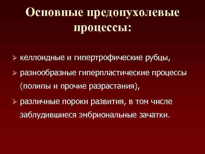 Основные предопухолевые процессы: Ø келлоидные и гипертрофические рубцы, Ø разнообразные гиперпластические процессы (полипы и