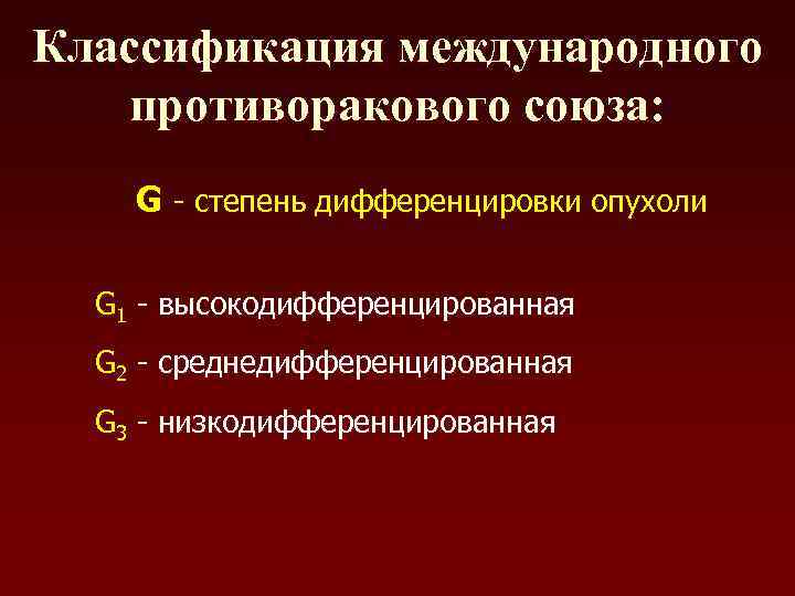 Классификация международного противоракового союза: G - степень дифференцировки опухоли G 1 - высокодифференцированная G