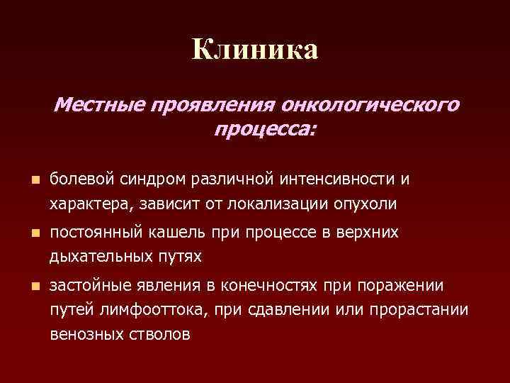 Клиника Местные проявления онкологического процесса: n болевой синдром различной интенсивности и характера, зависит от
