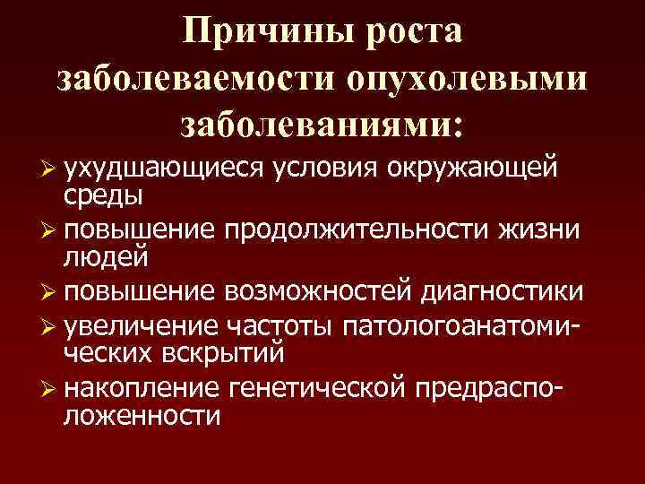 Причины роста заболеваемости опухолевыми заболеваниями: Ø ухудшающиеся условия окружающей среды Ø повышение продолжительности жизни