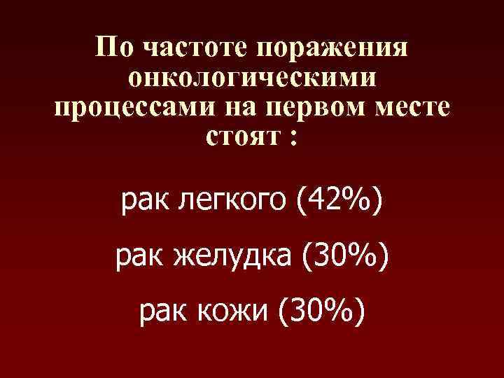 По частоте поражения онкологическими процессами на первом месте стоят : рак легкого (42%) рак