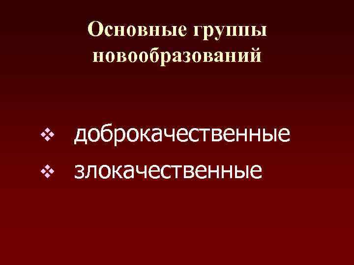 Основные группы новообразований v доброкачественные v злокачественные 