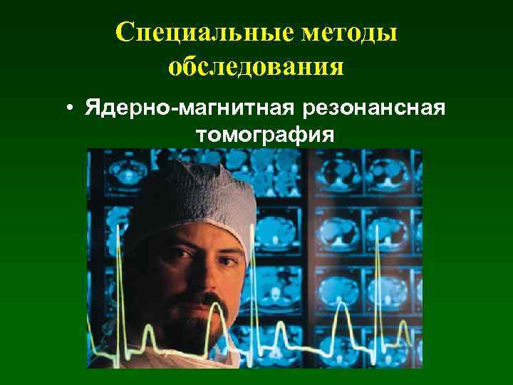 Специальные методы обследования • Ядерно-магнитная резонансная томография 