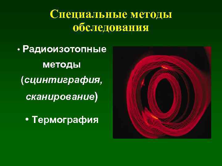Специальные методы обследования • Радиоизотопные методы (сцинтиграфия, сканирование) • Термография 