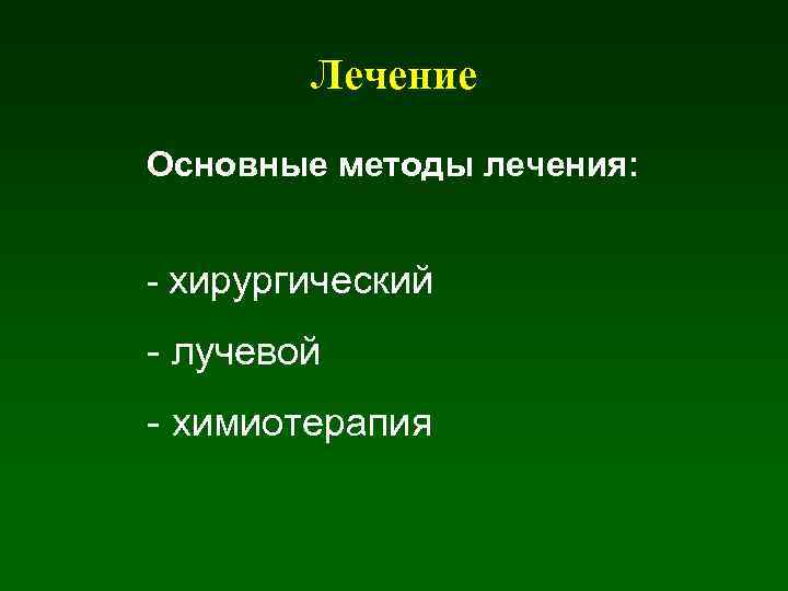 Лечение Основные методы лечения: - хирургический - лучевой - химиотерапия 