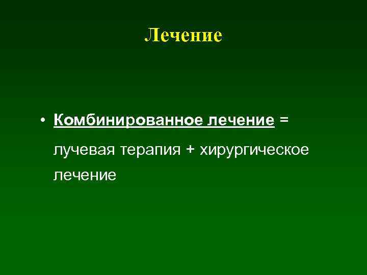 Лечение • Комбинированное лечение = лучевая терапия + хирургическое лечение 