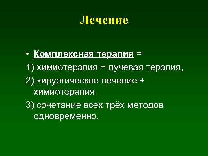 Лечение • Комплексная терапия = 1) химиотерапия + лучевая терапия, 2) хирургическое лечение +