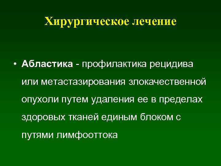 Хирургическое лечение • Абластика - профилактика рецидива или метастазирования злокачественной опухоли путем удаления ее