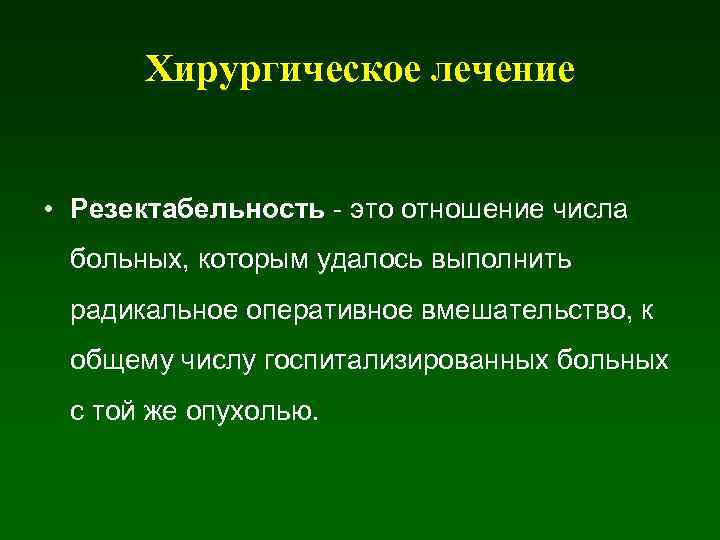 Хирургическое лечение • Резектабельность - это отношение числа больных, которым удалось выполнить радикальное оперативное