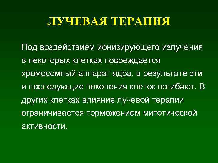 ЛУЧЕВАЯ ТЕРАПИЯ Под воздействием ионизирующего излучения в некоторых клетках повреждается хромосомный аппарат ядра, в