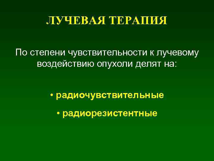 ЛУЧЕВАЯ ТЕРАПИЯ По степени чувствительности к лучевому воздействию опухоли делят на: • радиочувствительные •