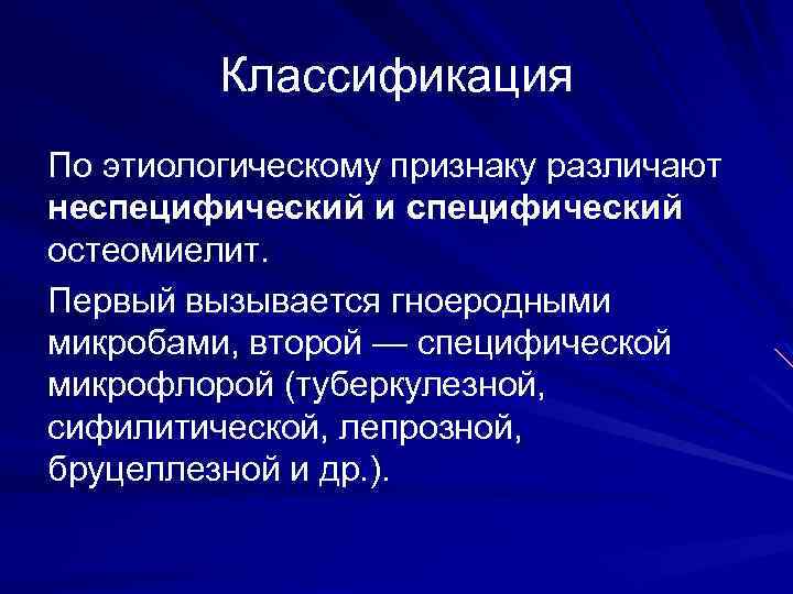 Классификация По этиологическому признаку различают неспецифический и специфический остеомиелит. Первый вызывается гноеродными микробами, второй