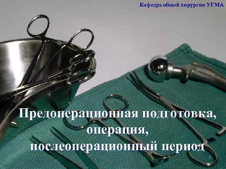 Кафедра общей хирургии УГМА Предоперационная подготовка, операция, послеоперационный период 2 