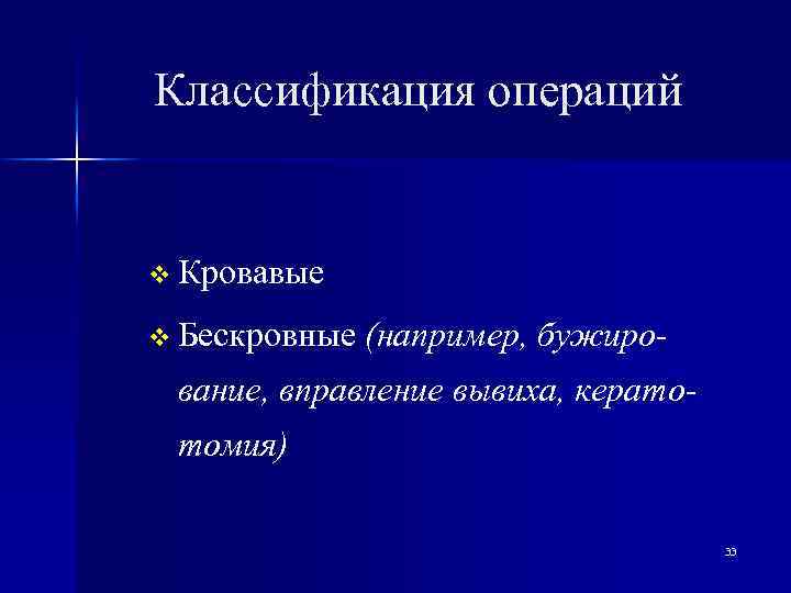 Классификация операций v Кровавые v Бескровные (например, бужиро- вание, вправление вывиха, кератотомия) 33 