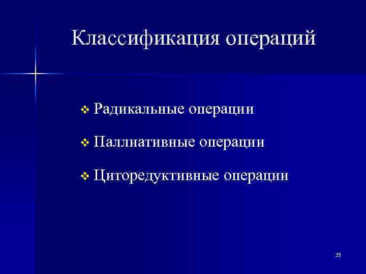 Классификация операций v Радикальные операции v Паллиативные операции v Циторедуктивные операции 35 