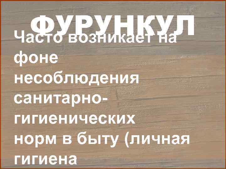 ФУРУНКУЛ Часто возникает на фоне несоблюдения санитарногигиенических норм в быту (личная гигиена 