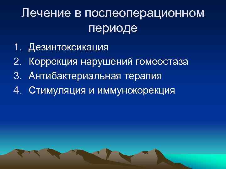 Лечение в послеоперационном периоде 1. 2. 3. 4. Дезинтоксикация Коррекция нарушений гомеостаза Антибактериальная терапия