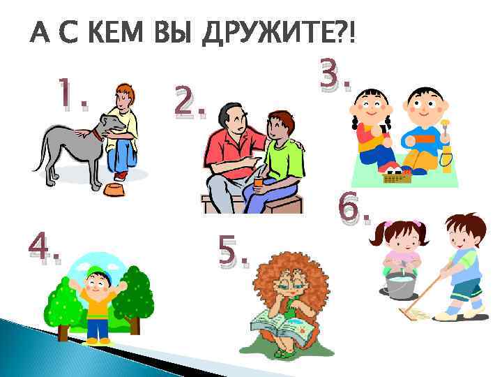 А С КЕМ ВЫ ДРУЖИТЕ? ! 1. 4. 3. 2. 5. 6. 