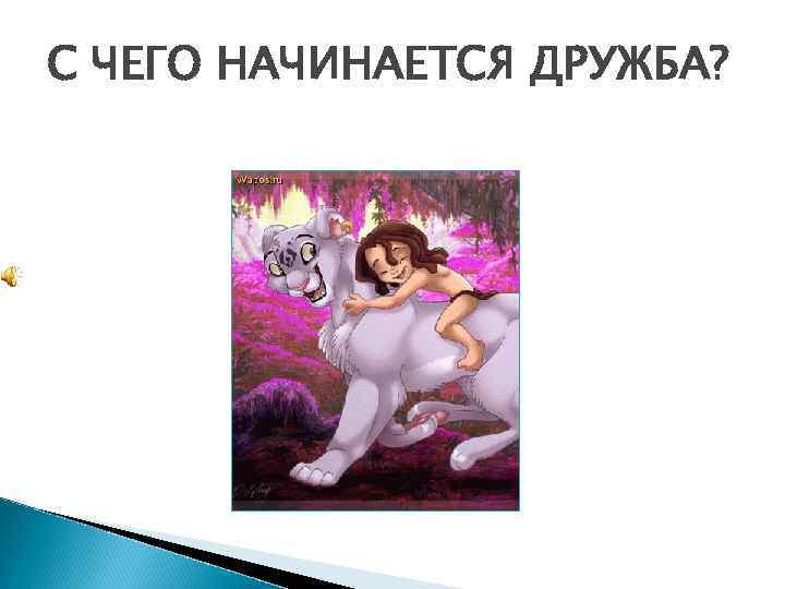 С ЧЕГО НАЧИНАЕТСЯ ДРУЖБА? 