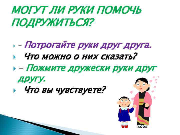 МОГУТ ЛИ РУКИ ПОМОЧЬ ПОДРУЖИТЬСЯ? Потрогайте руки друга. Что можно о них сказать? -