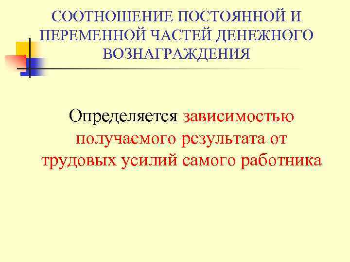 СООТНОШЕНИЕ ПОСТОЯННОЙ И ПЕРЕМЕННОЙ ЧАСТЕЙ ДЕНЕЖНОГО ВОЗНАГРАЖДЕНИЯ Определяется зависимостью получаемого результата от трудовых усилий